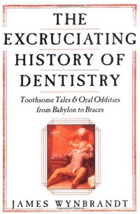 THE EXCRUCIATING HISTORY OF DENTISTRY